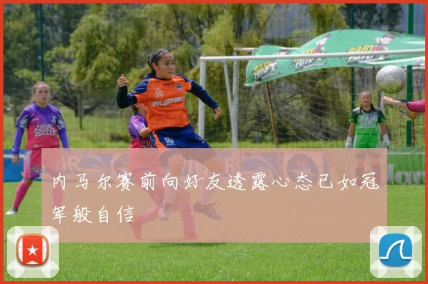 内马尔赛前向好友透露心态已如冠军般自信