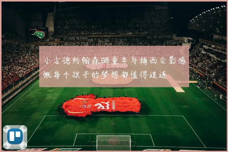 小古德约翰森晒童年与梅西合影感慨每个孩子的梦想都值得追逐