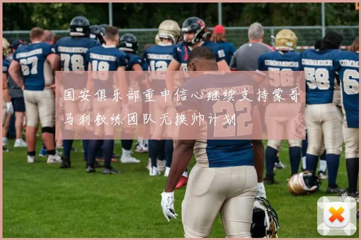 国安俱乐部重申信心继续支持蒙哥马利教练团队无换帅计划