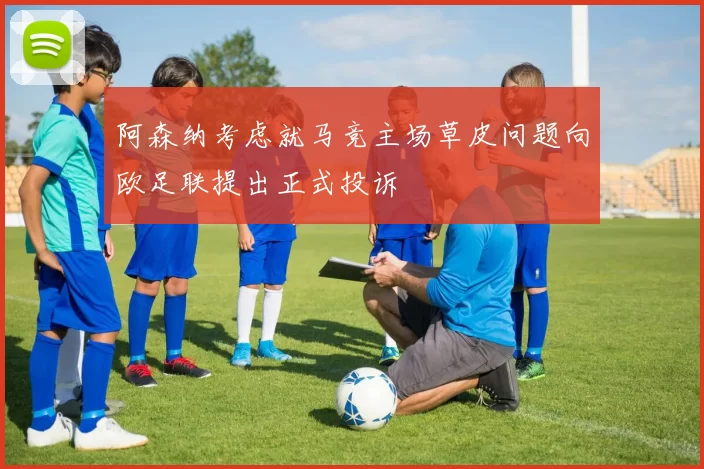 阿森纳考虑就马竞主场草皮问题向欧足联提出正式投诉