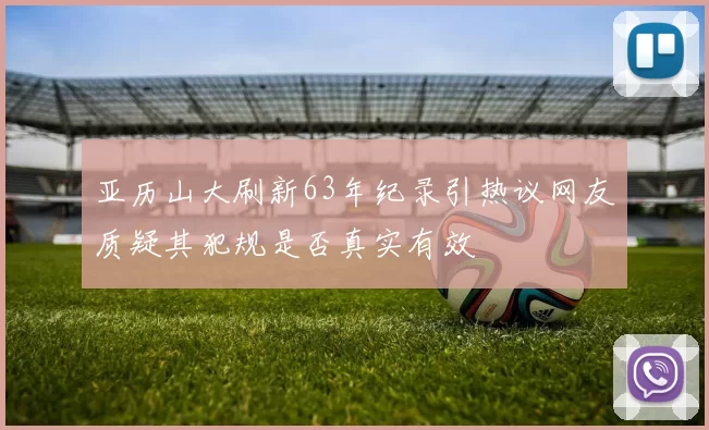 亚历山大刷新63年纪录引热议网友质疑其犯规是否真实有效