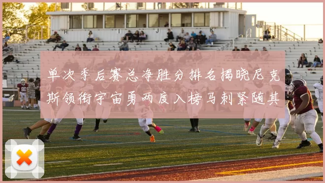 单次季后赛总净胜分排名揭晓尼克斯领衔宇宙勇两度入榜马刺紧随其后