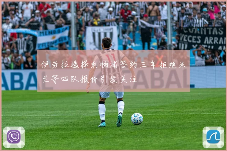 伊劳拉选择利物浦签约三年拒绝米兰等四队报价引发关注