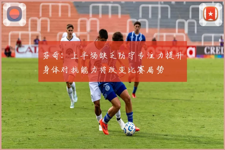 芬奇：上半场缺乏防守专注力提升身体对抗能力将改变比赛局势