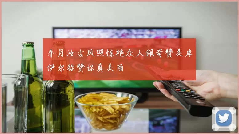李月汝古风照惊艳众人佩奇赞美库伊尔称赞你真美丽